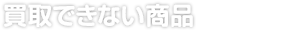 買取できない商品